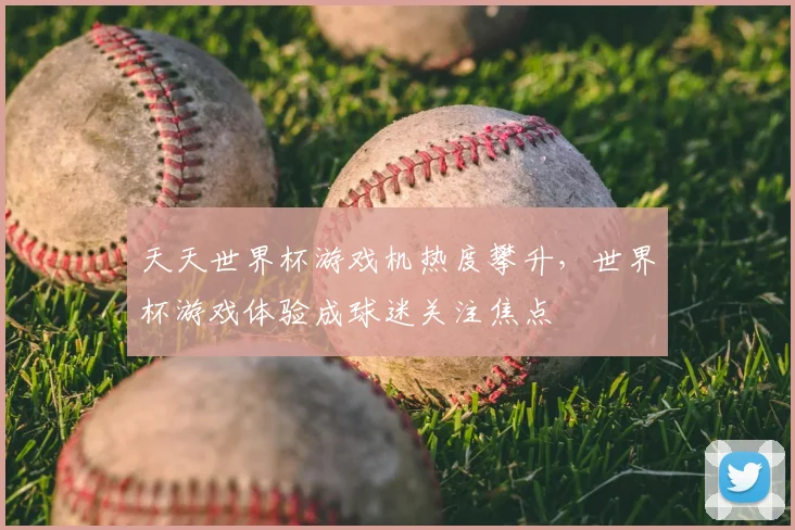 天天世界杯游戏机热度攀升,世界杯游戏体验成球迷关注焦点