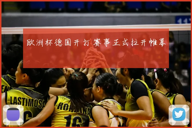 欧洲杯德国开打 赛事正式拉开帷幕