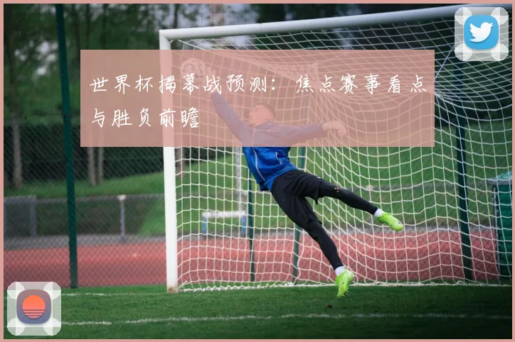 世界杯揭幕战预测:焦点赛事看点与胜负前瞻