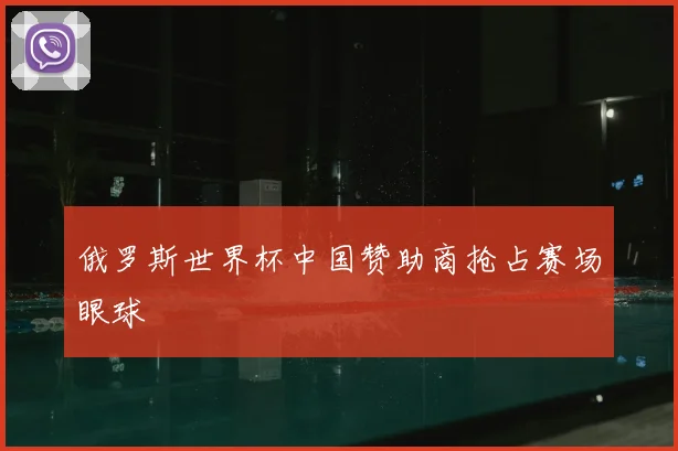 俄罗斯世界杯中国赞助商抢占赛场眼球