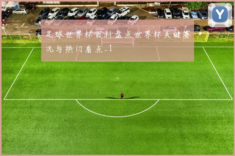 足球世界杯百科盘点世界杯关键赛况与热门看点_1
