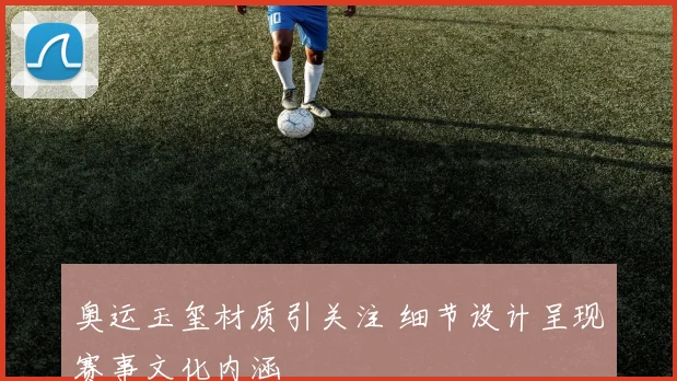 奥运玉玺材质引关注 细节设计呈现赛事文化内涵