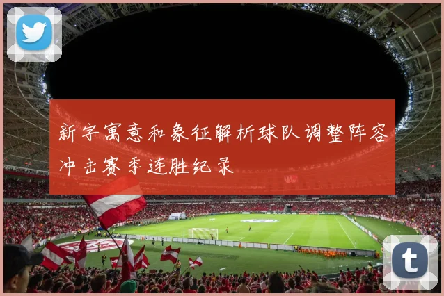 新字寓意和象征解析球队调整阵容冲击赛季连胜纪录